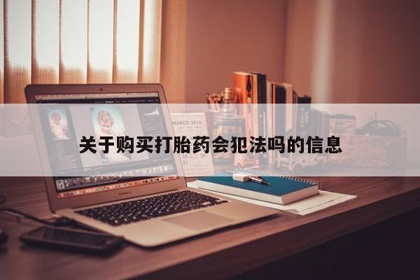 私人卖打胎药的微信群名关于购买打胎药会犯法吗的信息
