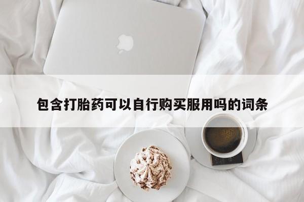 私人卖打胎药的微信群名包含打胎药可以自行购买服用吗的词条