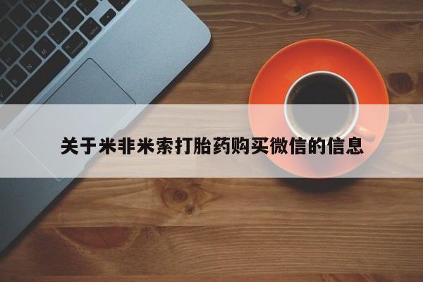 私人卖打胎药的微信群名关于米非米索打胎药购买微信的信息