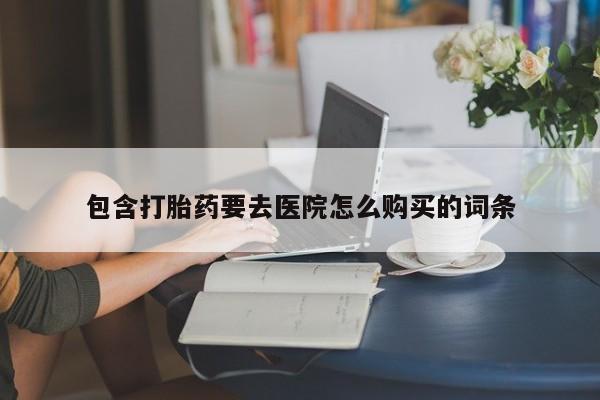 私人卖打胎药的微信群名包含打胎药要去医院怎么购买的词条