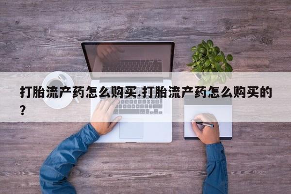 私人卖打胎药的微信群名打胎流产药怎么购买.打胎流产药怎么购买的？