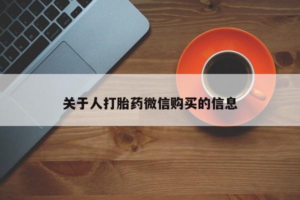 私人卖打胎药的微信群名关于人打胎药微信购买的信息