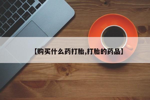 私人卖打胎药的微信群名【购买什么药打胎,打胎的药品】