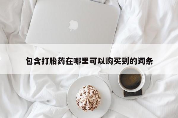 私人卖打胎药的微信群名包含打胎药在哪里可以购买到的词条