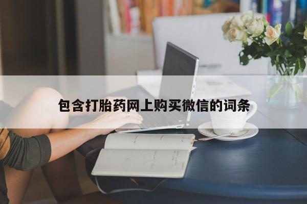 私人卖打胎药的微信群名包含打胎药网上购买微信的词条