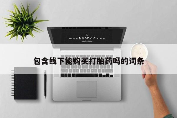 私人卖打胎药的微信群名包含线下能购买打胎药吗的词条