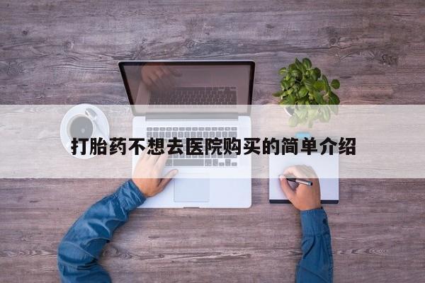 私人卖打胎药的微信群名打胎药不想去医院购买的简单介绍
